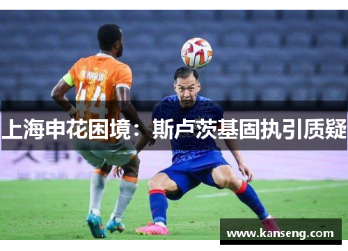 上海申花困境：斯卢茨基固执引质疑