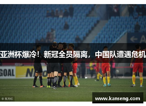 亚洲杯爆冷！新冠全员隔离，中国队遭遇危机