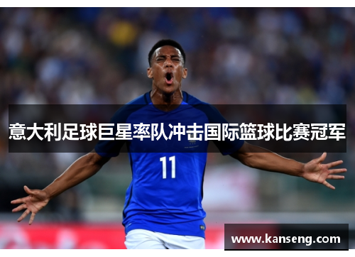 意大利足球巨星率队冲击国际篮球比赛冠军