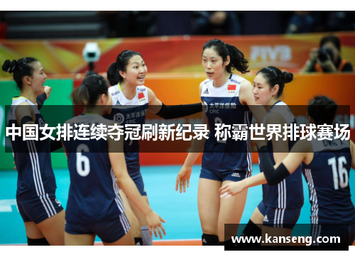 中国女排连续夺冠刷新纪录 称霸世界排球赛场