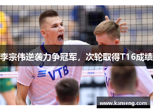 李宗伟逆袭力争冠军，次轮取得T16成绩