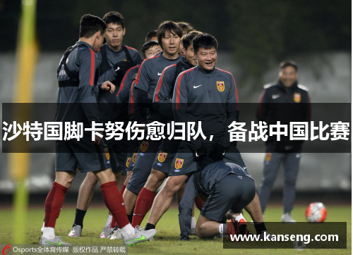 沙特国脚卡努伤愈归队，备战中国比赛