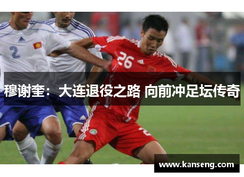 穆谢奎：大连退役之路 向前冲足坛传奇