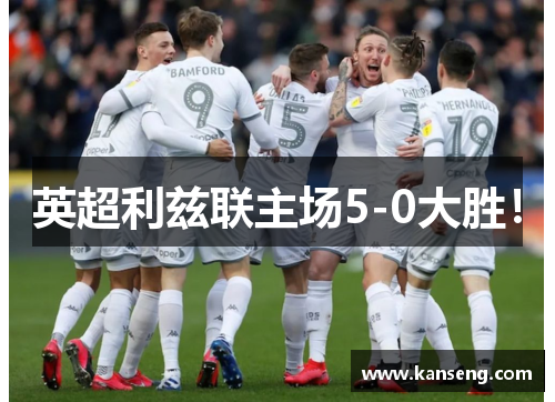 英超利兹联主场5-0大胜！