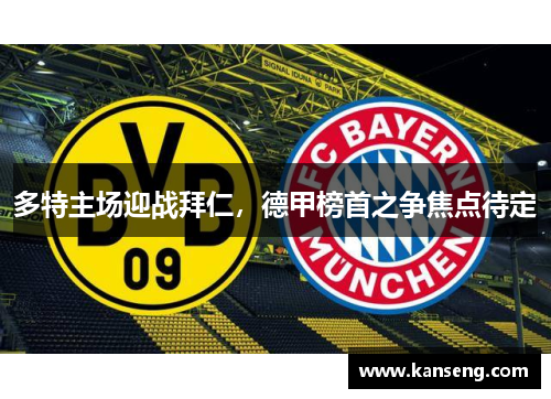 多特主场迎战拜仁，德甲榜首之争焦点待定